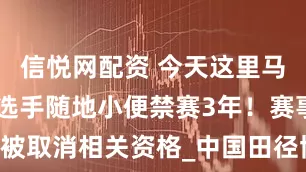 信悦网配资 今天这里马拉松10名选手随地小便禁赛3年！赛事被取消相关资格_中国田径协会_文明_苏州