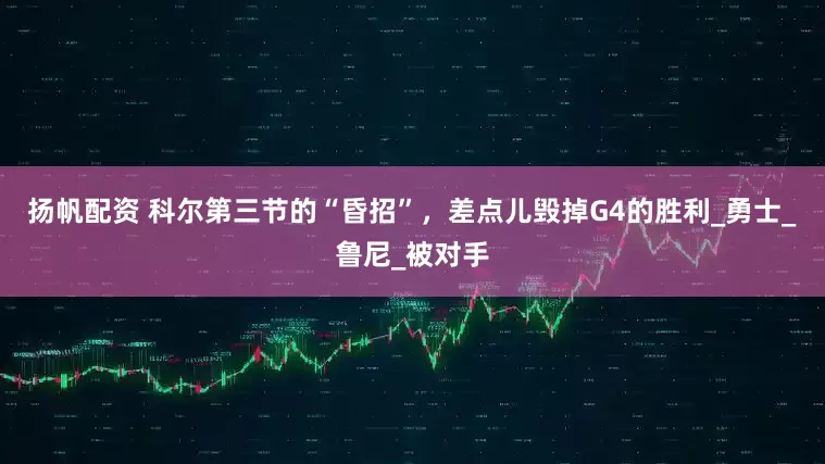 扬帆配资 科尔第三节的“昏招”，差点儿毁掉G4的胜利_勇士_鲁尼_被对手