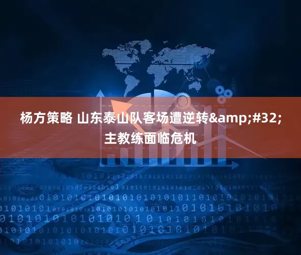 杨方策略 山东泰山队客场遭逆转 主教练面临危机