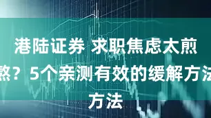 港陆证券 求职焦虑太煎熬？5个亲测有效的缓解方法